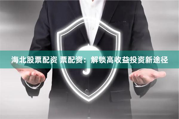 海北股票配资 票配资：解锁高收益投资新途径