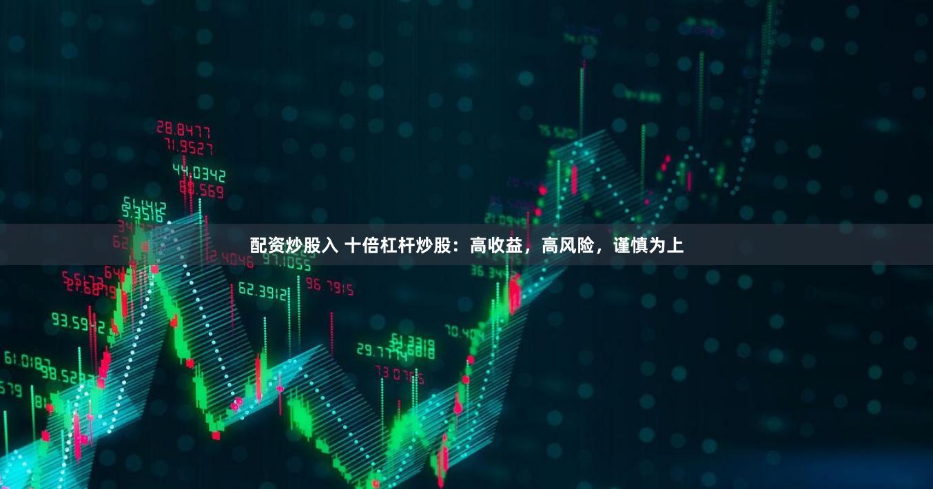 配资炒股入 十倍杠杆炒股：高收益，高风险，谨慎为上