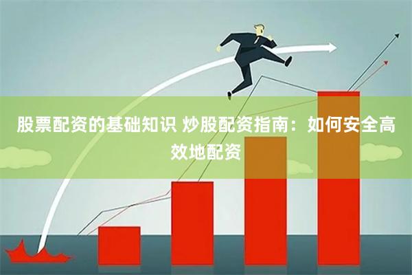 股票配资的基础知识 炒股配资指南：如何安全高效地配资