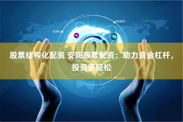 股票结构化配资 安阳股票配资：助力资金杠杆，投资更轻松