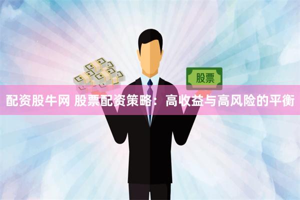 配资股牛网 股票配资策略：高收益与高风险的平衡