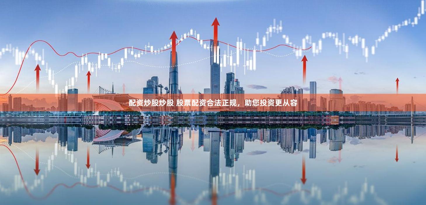 配资炒股炒股 股票配资合法正规，助您投资更从容