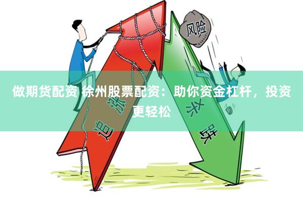 做期货配资 徐州股票配资：助你资金杠杆，投资更轻松