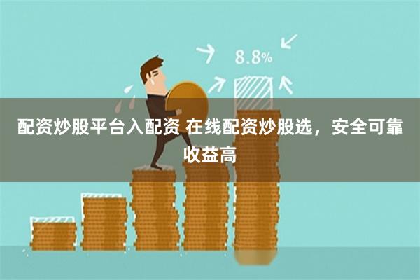 配资炒股平台入配资 在线配资炒股选，安全可靠收益高