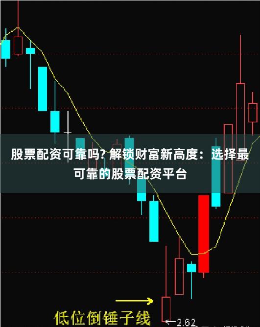 股票配资可靠吗? 解锁财富新高度：选择最可靠的股票配资平台