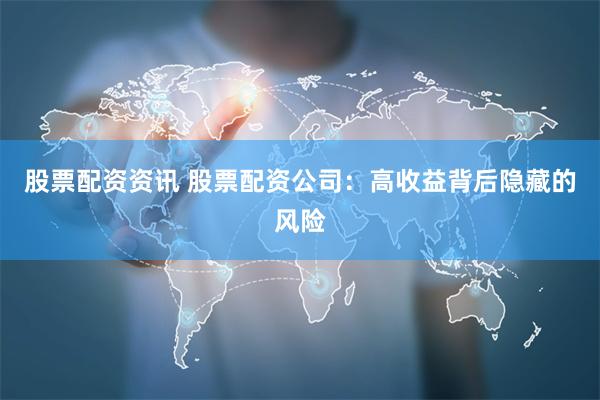 股票配资资讯 股票配资公司：高收益背后隐藏的风险