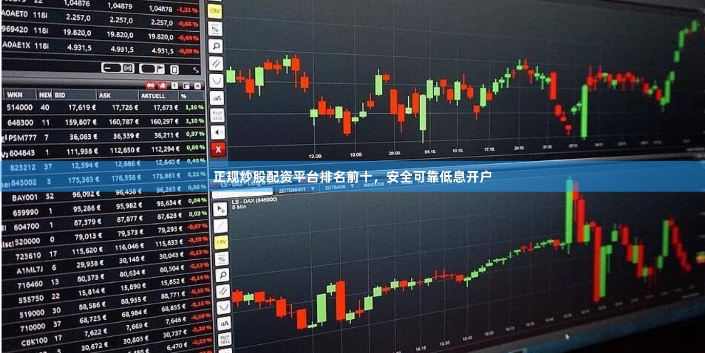 正规炒股配资平台排名前十，安全可靠低息开户