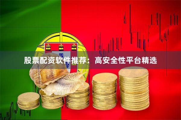 股票配资软件推荐：高安全性平台精选