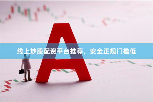 线上炒股配资平台推荐，安全正规门槛低