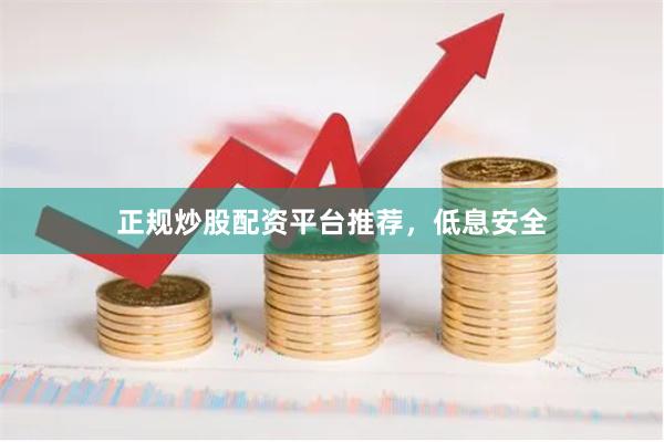 正规炒股配资平台推荐，低息安全