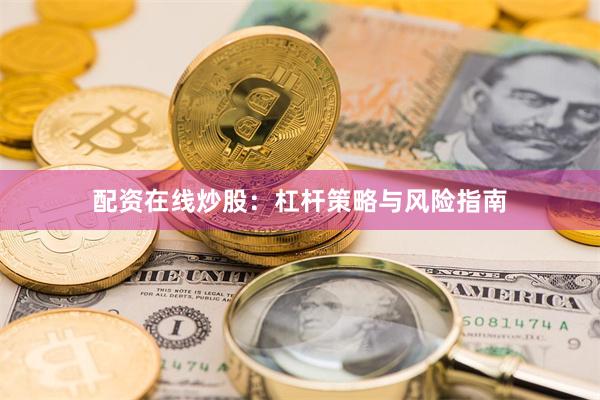 配资在线炒股：杠杆策略与风险指南