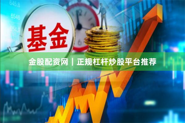 金股配资网｜正规杠杆炒股平台推荐