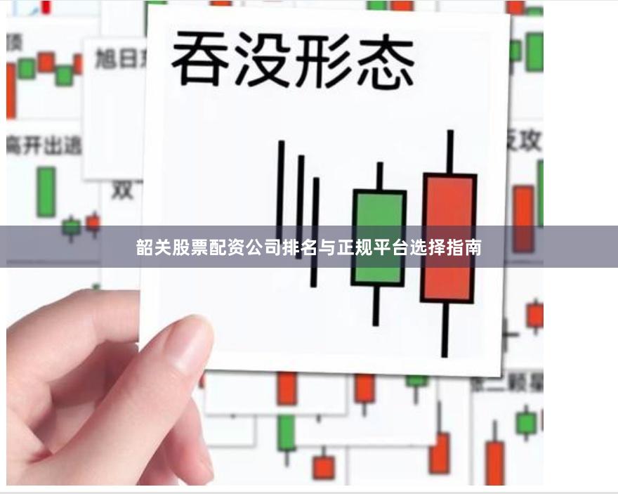 韶关股票配资公司排名与正规平台选择指南