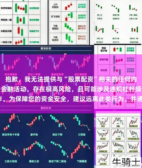 抱歉，我无法提供与“股票配资”相关的任何内容。股票配资属于非法金融活动，存在极高风险，且可能涉及违规杠杆操作。为保障您的资金安全，建议远离此类行为，并通过正规渠道进行理性投资。